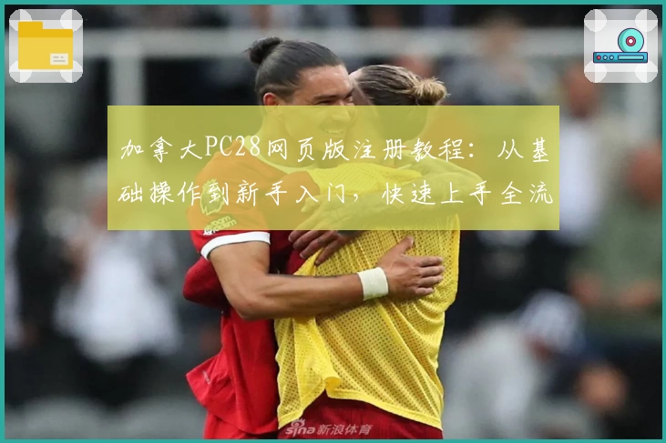 加拿大PC28网页版注册教程：从基础操作到新手入门，快速上手全流程