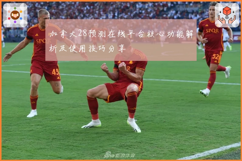 加拿大28预测在线平台核心功能解析及使用技巧分享