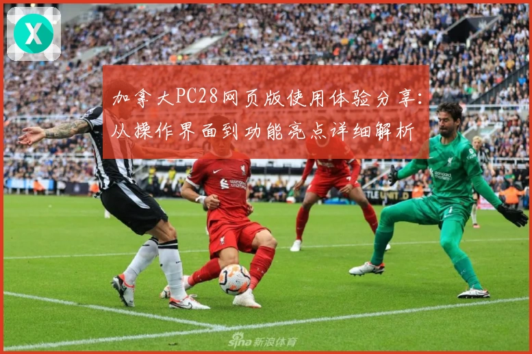 加拿大PC28网页版使用体验分享：从操作界面到功能亮点详细解析