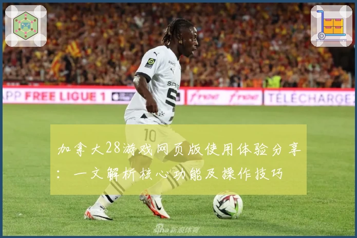 加拿大28游戏网页版使用体验分享：一文解析核心功能及操作技巧