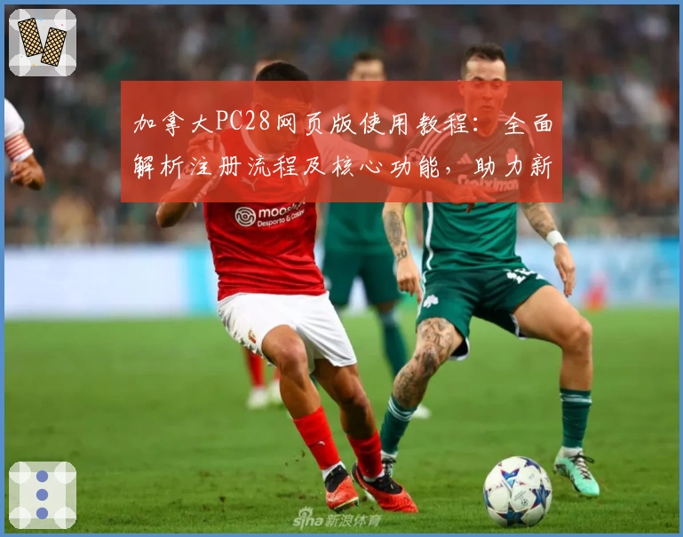 加拿大PC28网页版使用教程：全面解析注册流程及核心功能，助力新手快速上手操作