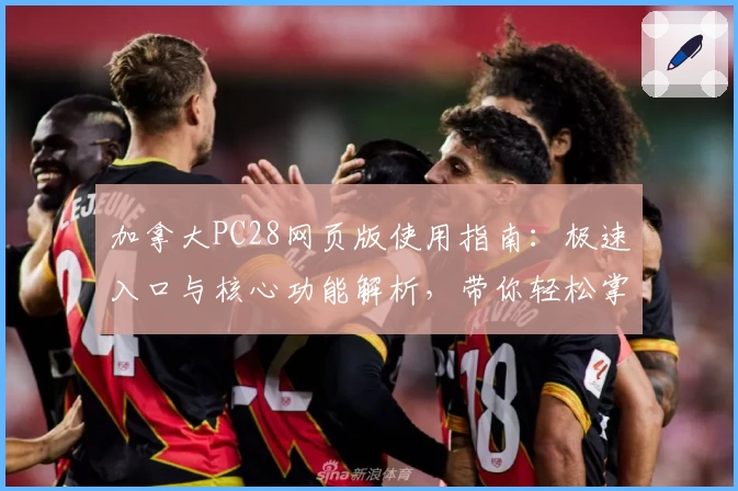 加拿大PC28网页版使用指南:极速入口与核心功能解析,带你轻松掌握基础操作技巧