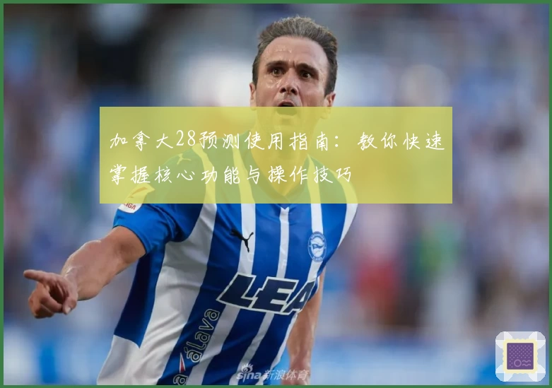 加拿大28预测使用指南：教你快速掌握核心功能与操作技巧