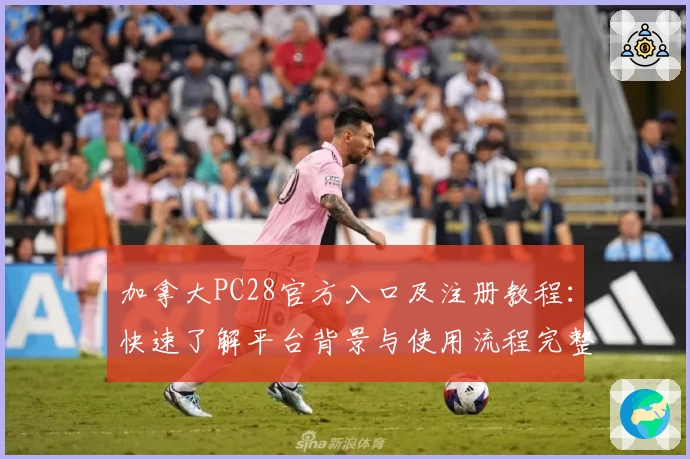 加拿大PC28官方入口及注册教程：快速了解平台背景与使用流程完整指南