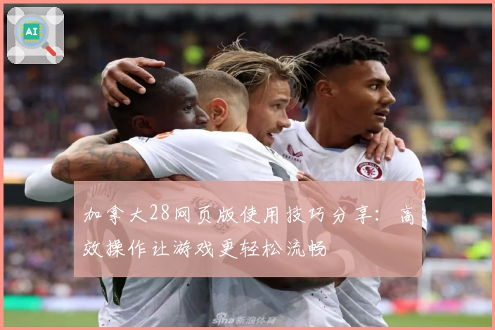 加拿大28网页版使用技巧分享：高效操作让游戏更轻松流畅