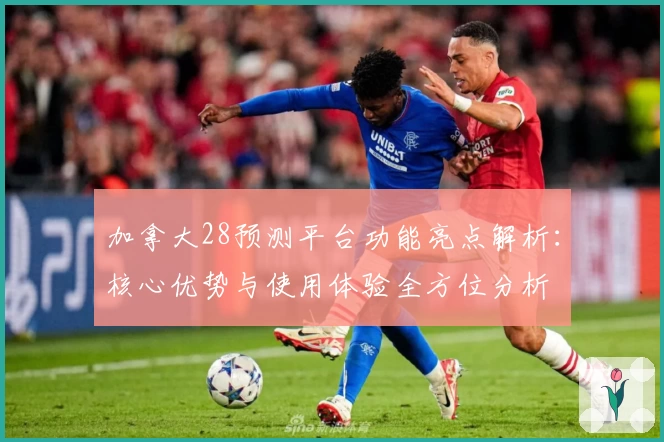 加拿大28预测平台功能亮点解析：核心优势与使用体验全方位分析