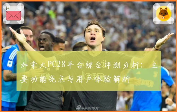 加拿大PC28平台综合评测分析：主要功能亮点与用户体验解析