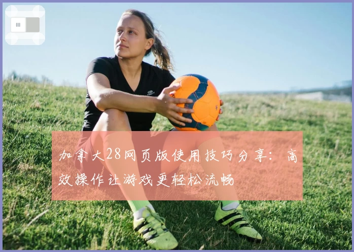 加拿大28网页版使用技巧分享：高效操作让游戏更轻松流畅